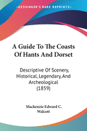 A Guide To The Coasts Of Hants And Dorset: Descriptive Of Scenery, Historical, Legendary, And Archeological (1859)