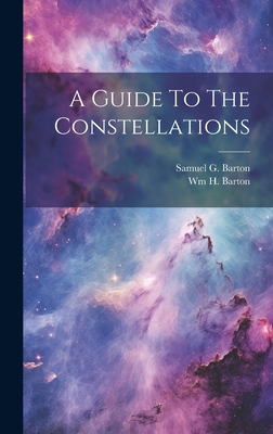 A Guide To The Constellations - Barton, Samuel G, and Barton, Wm H