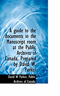A Guide to the Documents in the Manuscript Room at the Public Archives of Canada ..