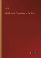 A Guide to the Examination of the Urine