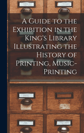 A Guide to the Exhibition in the King's Library Illustrating the History of Printing, Music-printing