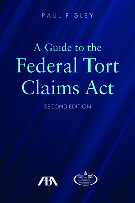 A Guide to the Federal Torts Claims Act, Second Edition - Figley, Paul