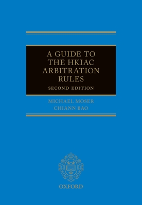 A Guide to the HKIAC Arbitration Rules - Moser, Michael J, and Bao, Chiann