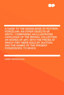 A Guide to the Knowledge of Pottery, Porcelain, an Other Objects of Vertu: Comprising an Illustrated Catalogue of the Bernal Collection or Works of Art, with the Prices at Which They Were Sold by Auction, and the Names of the Present Possessors, to...