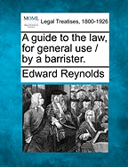 A Guide to the Law, for General Use / By a Barrister. - Reynolds, Edward