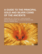 A Guide to the Principal Gold and Silver Coins of the Ancients; From Circ. B. C. 70 to A. D. 1., with 70 Plates Volume 1