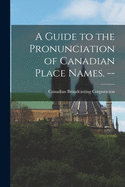 A Guide to the Pronunciation of Canadian Place Names. --