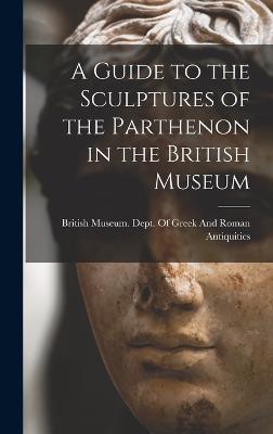 A Guide to the Sculptures of the Parthenon in the British Museum - British Museum Dept of Greek and Ro (Creator)