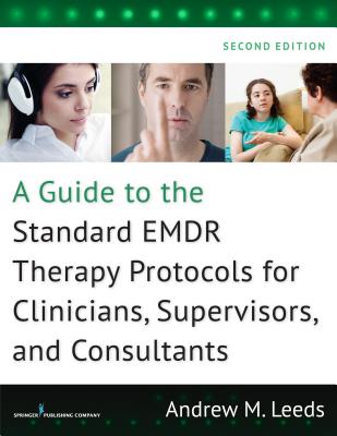 A Guide to the Standard EMDR Therapy Protocols for Clinicians, Supervisors, and Consultants - Leeds, Andrew M, PhD