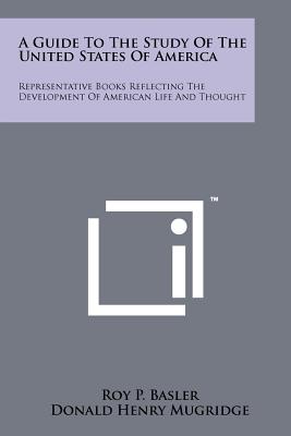 A Guide to the Study of the United States of America: Representative Books Reflecting the Development of American Life and Thought - Basler, Roy P (Editor), and Mugridge, Donald Henry (Editor), and McCrum, Blanche Prichard (Editor)