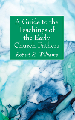 A Guide to the Teachings of the Early Church Fathers - Williams, Robert R