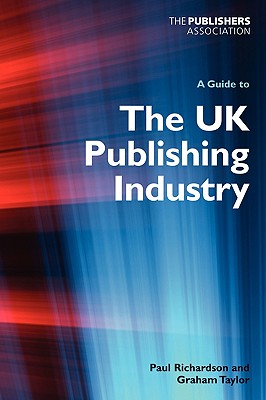 A Guide to the UK Publishing Industry - Richardson, Paul, and Taylor, Graham