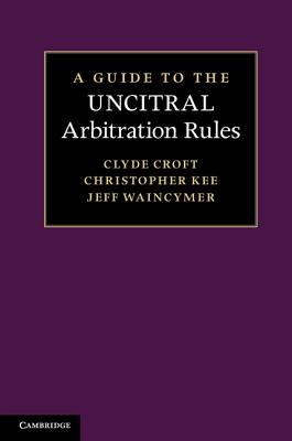 A Guide to the UNCITRAL Arbitration Rules - Croft, Clyde, SC, and Kee, Christopher, and Waincymer, Jeff