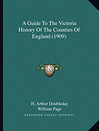 A Guide To The Victoria History Of The Counties Of England (1909) - Doubleday, H Arthur, and Page, William, B.a