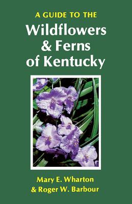 A Guide to the Wildflowers and Ferns of Kentucky - Wharton, Mary E, and Barbour, Roger W