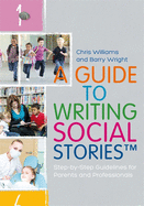 A Guide to Writing Social Stories(tm): Step-By-Step Guidelines for Parents and Professionals