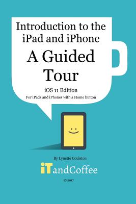 A Guided Tour of the iPad and iPhone (iOS 11 Edition): Introduction to the iPad and iPhone Series - Coulston, Lynette