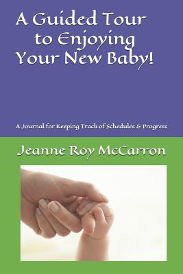 A Guided Tour to Enjoying Your New Baby: An Easy Journal for Keeping Track of Habits, Schedules & Progress - McCarron, Jeanne Roy