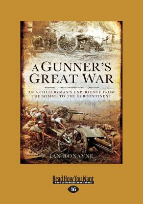 A Gunner's Great War: All Artilleryman's Experience from the Somme to the Subcontinent (Large Print 16pt) - Ronayne, Ian