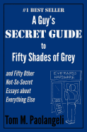A Guy's Secret Guide to Fifty Shades of Grey: And Fifty Other Not-so-secret Essays About Everything Else