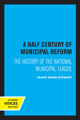 A Half Century of Municipal Reform: The History of the National Municipal League - Stewart, Frank Mann