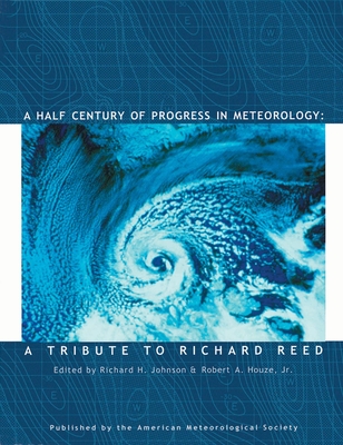 A Half Century of Progress in Meteorology: A Tribute to Richard Reed Volume 31 - Johnson, Richard H, and Houze, Robert A