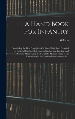 A Hand Book for Infantry: Containing the First Principles of Military Discipline, Founded on Rational Method: Intended to Explain in a Familiar and Practical Manner, for the Use of the Military Force of the United States, the Modern Improvements In... - Duane, William 1760-1835