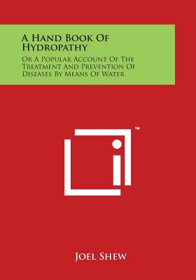 A Hand Book of Hydropathy: Or a Popular Account of the Treatment and Prevention of Diseases by Means of Water - Shew, Joel