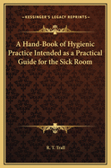 A Hand-Book of Hygienic Practice Intended as a Practical Guide for the Sick Room