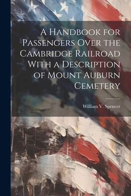 A Handbook for Passengers Over the Cambridge Railroad With a Description of Mount Auburn Cemetery - Spencer, William V