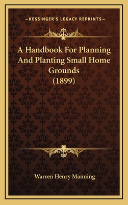A Handbook for Planning and Planting Small Home Grounds (1899) - Manning, Warren Henry