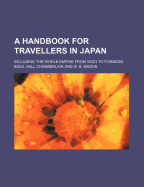 A Handbook for Travellers in Japan: Including the Whole Empire from Yezo to Formosa (Classic Reprint)
