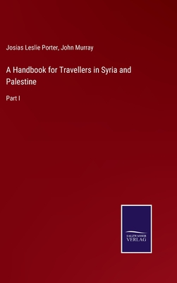 A Handbook for Travellers in Syria and Palestine: Part I - Murray, John, and Porter, Josias Leslie