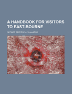 A Handbook for Visitors to East-Bourne