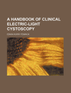 A Handbook of Clinical Electric-Light Cystoscopy