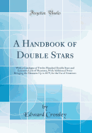 A Handbook of Double Stars: With a Catalogue of Twelve Hundred Double Stars and Extensive Lists of Measures; With Additional Notes Bringing the Measures Up to 1879, for the Use of Amateurs (Classic Reprint)