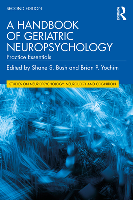 A Handbook of Geriatric Neuropsychology: Practice Essentials - Bush, Shane S (Editor), and Yochim, Brian P (Editor)