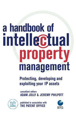 A Handbook of Intellectual Property Management: Protecting, Developing and Exploiting Your IP Assets - Jolly, Adam (Editor), and Philpott, Jeremy (Editor)