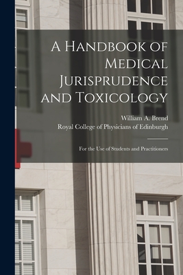 A Handbook of Medical Jurisprudence and Toxicology: for the Use of Students and Practitioners - Brend, William a (William Alfred) 1 (Creator), and Royal College of Physicians of Edinbu (Creator)