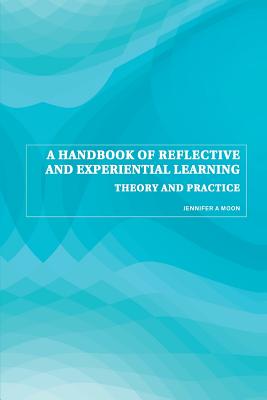 A Handbook of Reflective and Experiential Learning: Theory and Practice - Moon, Jennifer a