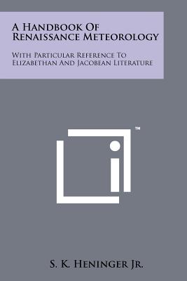 A Handbook Of Renaissance Meteorology: With Particular Reference To Elizabethan And Jacobean Literature - Heninger Jr, S K