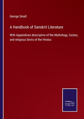 A Handbook of Sanskrit Literature: With Appendices descriptive of the Mythology, Castes, and religious Sects of the Hindus - Small, George