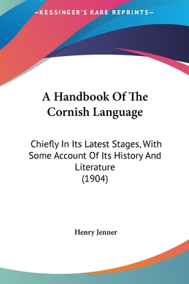 A Handbook Of The Cornish Language: Chiefly In Its Latest Stages, With Some Account Of Its History And Literature (1904) - Jenner, Henry