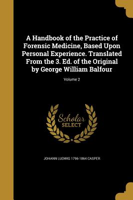 A Handbook of the Practice of Forensic Medicine, Based Upon Personal Experience. Translated From the 3. Ed. of the Original by George William Balfour; Volume 2 - Casper, Johann Ludwig 1796-1864