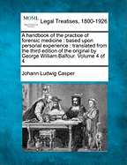 A Handbook of the Practice of Forensic Medicine: Based Upon Personal Experience: Translated from the Third Edition of the Original by George William Balfour. Volume 4 of 4 - Casper, Johann Ludwig