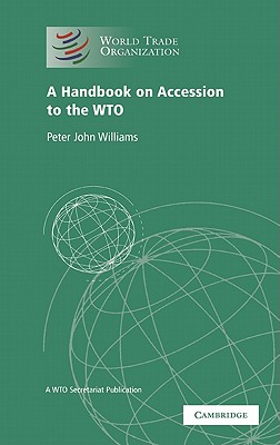 A Handbook on Accession to the WTO: A WTO Secretariat Publication - World Trade Organization, and Hussain, Arif (Foreword by)