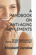 A Handbook on Anti-Aging Supplements: The Best Supplements for Feeling Younger and Living Longer
