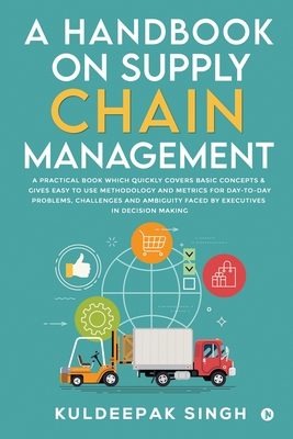 A Handbook on Supply Chain Management: A practical book which quickly covers basic concepts & gives easy to use methodology and metrics for day-to-day problems, challenges and ambiguity faced by executives in decision making - Kuldeepak Singh