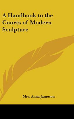 A Handbook to the Courts of Modern Sculpture - Jameson, Anna, Mrs.