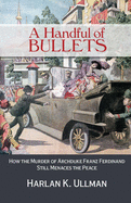 A Handful of Bullets: How the Murder of Archduke Franz Ferdinand Still Menaces the Peace